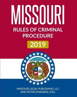 Missouri Rules of Criminal Procedure 2019: Complete Rules in Effect as of January 1, 2019 by Edwards Esq, Peter