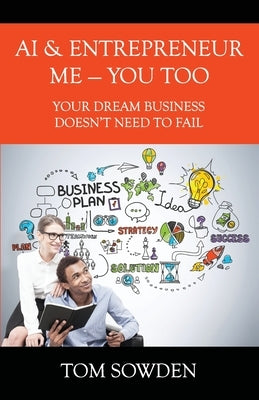 AI & Entrepreneur Me - You Too: Your Dream Business Doesn't Need to Fail by Sowden, Tom