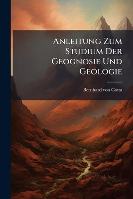 Anleitung Zum Studium Der Geognosie Und Geologie by Cotta, Bernhard Von