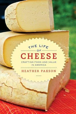 The Life of Cheese: Crafting Food and Value in Americavolume 41 by Paxson, Heather