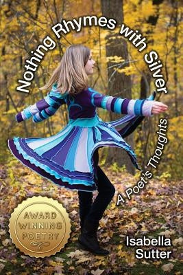 Nothing Rhymes with Silver: A Poet's Thoughts by Sutter, Isabella