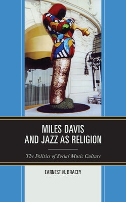 Miles Davis, and Jazz as Religion: The Politics of Social Music Culture by Bracey, Earnest N.