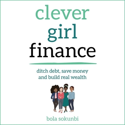 Clever Girl Finance: Ditch Debt, Save Money and Build Real Wealth by Sokunbi, Bola
