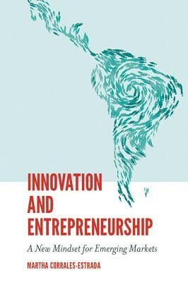 Innovation and Entrepreneurship: A New Mindset for Emerging Markets by Corrales-Estrada, Martha