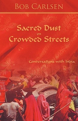Sacred Dust on Crowded Streets: Conversations with India by Bob Carlsen, Carlsen