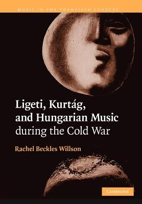 Ligeti, Kurt疊, and Hungarian Music During the Cold War by Beckles Willson, Rachel