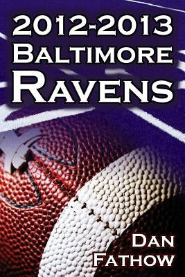 The 2012-2013 Baltimore Ravens - The Afc Championship & the Road to the NFL Super Bowl XLVII by Fathow, Dan