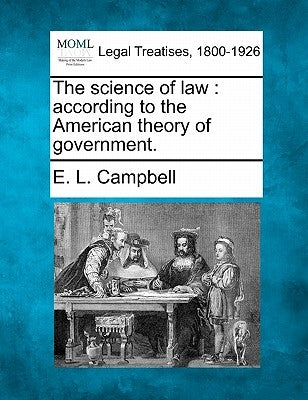 The Science of Law: According to the American Theory of Government. by Campbell, E. L.