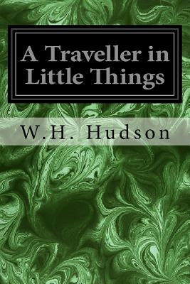 A Traveller in Little Things by Hudson, W. H.