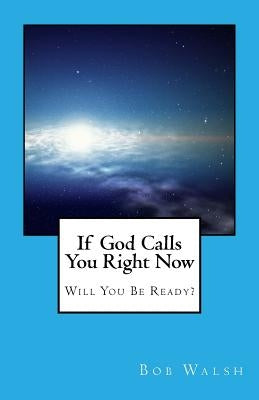 If God Calls You Right Now: Will You Be Ready? by Walsh, Bob