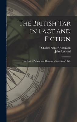 The British Tar in Fact and Fiction: The Poetry Pathos, and Humour of the Sailor's Life by Robinson, Charles Napier