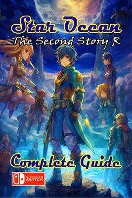 Star Ocean The Second Story R Complete Guide: Tips, Tricks, Strategies, Secrets and more by Harvey Wall