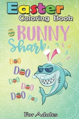 Easter Coloring Book For Adults: Bunny Shark Easter Shark s Gifts Kids Boys Girls An Adult Easter Coloring Book For Teens & Adults - Great Gifts with by Jenny, Bookcreators