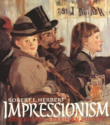 Impressionism: Art, Leisure, and Parisian Society by Herbert, Robert L.
