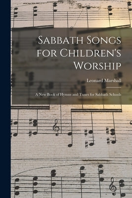 Sabbath Songs for Children's Worship: a New Book of Hymns and Tunes for Sabbath Schools by Marshall, Leonard