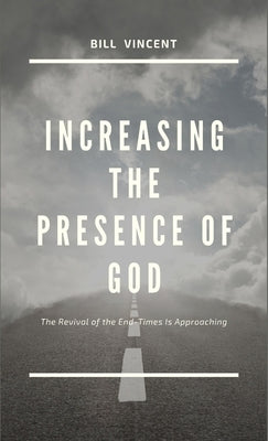 Increasing the Presence of God: The Revival of the End-Times Is Approaching by Vincent, Bill