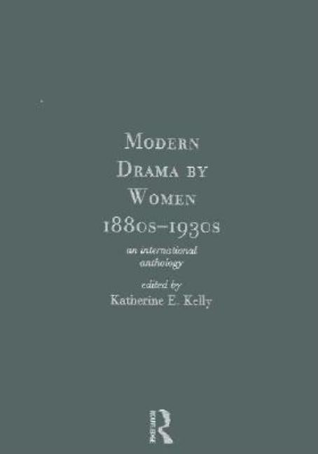 Modern Drama by Women 1880s-1930s by Kelly, Katherine E.