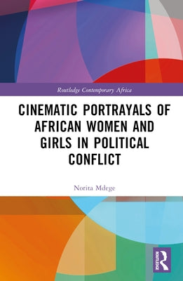 Cinematic Portrayals of African Women and Girls in Political Conflict by Mdege, Norita
