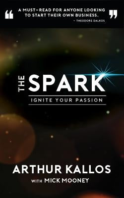 The Spark: Ignite Your Passion by Kallos, Arthur