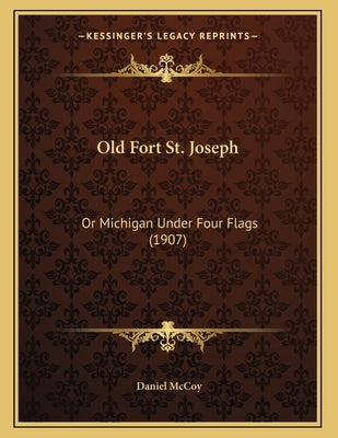 Old Fort St. Joseph: Or Michigan Under Four Flags (1907) by McCoy, Daniel