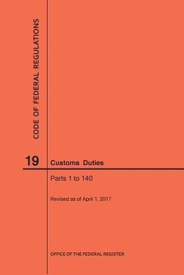 Code of Federal Regulations Title 19, Customs Duties, Parts 1-140, 2017 by Nara