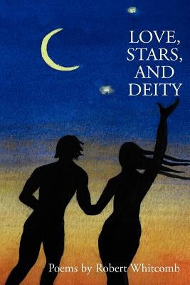 Love, Stars, and Deity: Collected Poems by Whitcomb, Robert F.