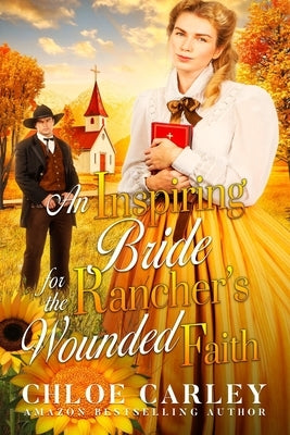 An Inspiring Bride for the Rancher's Wounded Faith: A Christian Historical Romance Book by Carley, Chloe