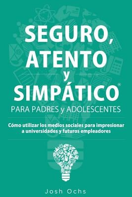 Seguro, Atento y Simpático: Cómo utilizar los medios sociales para impresionar a universidades y a futuros empleadores by Ochs, Josh