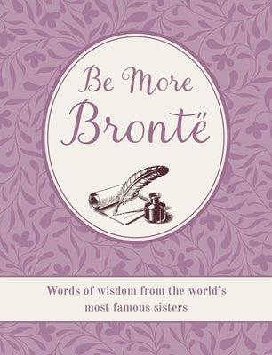 Be More Brontë: Words of Wisdom from the World's Most Famous Sisters by Cico Books