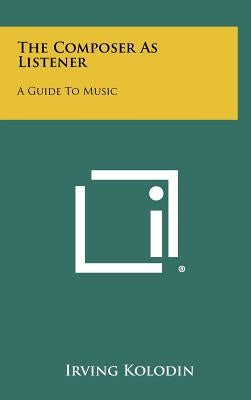 The Composer As Listener: A Guide To Music by Kolodin, Irving