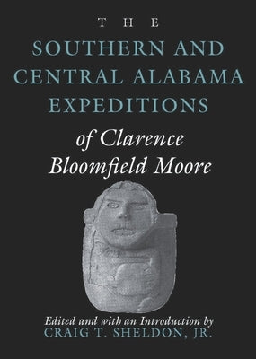 The Southern and Central Alabama Expeditions of Clarence Bloomfield Moore by Moore, Clarence Bloomfield