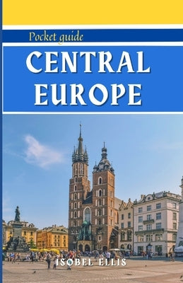 Central Europe Pocket Guide: A Tour Through History, Culture, and Beauty: Unlocking Central Europe. by Ellis, Isobel