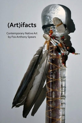 (Art)ifacts: Contemporary Native Art by Spears, Fox Anthony