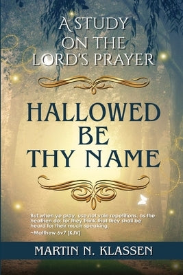 Hallowed Be Thy Name: A Study Guide on The Lord's Prayer by Klassen, Martin N.