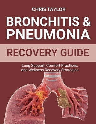 Bronchitis & Pneumonia Recovery Guide: Lung Support, Comfort Practices, and Wellness Recovery Strategies by Taylor, Chris