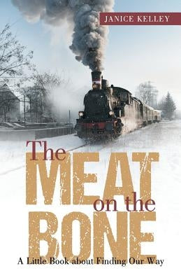 The Meat on the Bone: A Little Book about Finding Our Way by Kelley, Janice