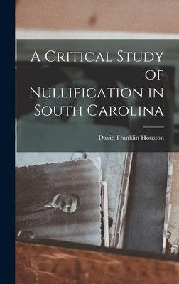 A Critical Study of Nullification in South Carolina by Houston, David Franklin
