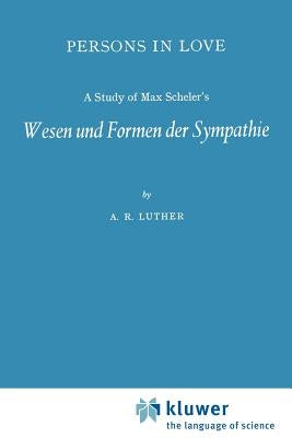 Persons in Love: A Study of Max Scheler's Wesen Und Formen Der Sympathie by Luther, A. R.