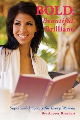 Bold. Beautiful. Brilliant.: Supermodel Secrets for Every Woman. by Rinehart, Aubrey