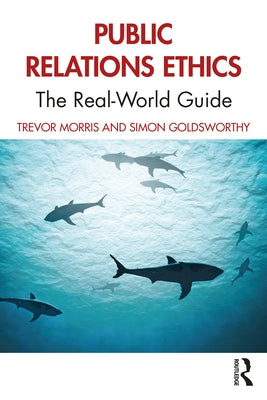 Public Relations Ethics: The Real-World Guide by Morris, Trevor