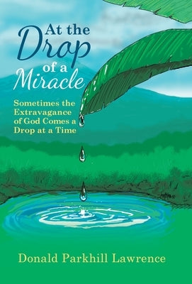 At the Drop of a Miracle: Sometimes the Extravagance of God Comes a Drop at a Time by Lawrence, Donald Parkhill