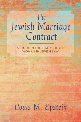 The Jewish Marriage Contract: A Study in the Status of the Woman in Jewish Law by Epstein, Louis M.