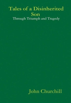 Tales of a Disinherited Son Through Triumph and Tragedy by Churchill, John