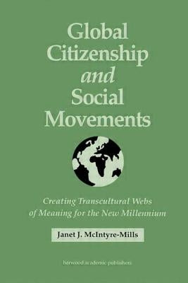 Global Citizenship and Social Movements: Creating Transcultural Webs of Meaning for the New Millennium by McIntyre, Janet