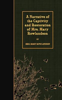A Narrative of the Captivity and Restoration of Mrs. Mary Rowlandson by Rowlandson, Mary