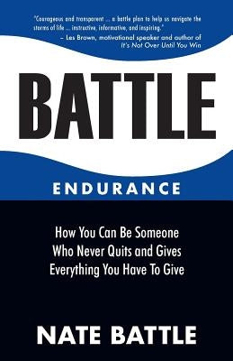 Battle Endurance: How You Can Be Someone Who Never Quits and Gives Everything You Have To Give by Battle, Nate