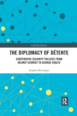 The Diplomacy of Détente: Cooperative Security Policies from Helmut Schmidt to George Shultz by Kieninger, Stephan