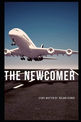 The Newcomer: A Story of Arrival, Resilience, and Quiet Revolution by George, Roland