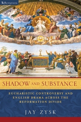 Shadow and Substance: Eucharistic Controversy and English Drama Across the Reformation Divide by Zysk, Jay