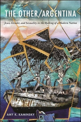 The Other/Argentina: Jews, Gender, and Sexuality in the Making of a Modern Nation by Kaminsky, Amy K.